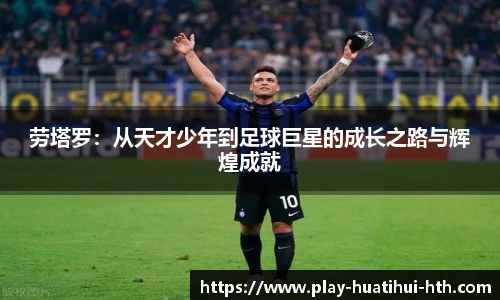 劳塔罗：从天才少年到足球巨星的成长之路与辉煌成就