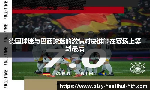 德国球迷与巴西球迷的激情对决谁能在赛场上笑到最后