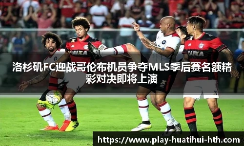 洛杉矶FC迎战哥伦布机员争夺MLS季后赛名额精彩对决即将上演