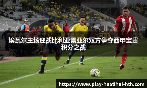 埃瓦尔主场迎战比利亚雷亚尔双方争夺西甲宝贵积分之战