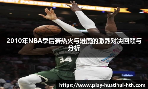 2010年NBA季后赛热火与雄鹿的激烈对决回顾与分析