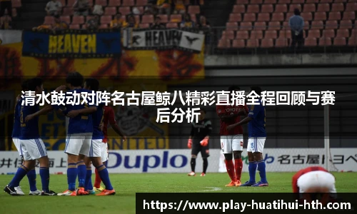清水鼓动对阵名古屋鲸八精彩直播全程回顾与赛后分析